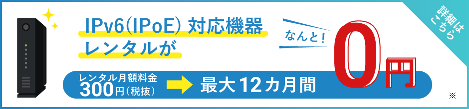IPv6(IPoE)対応機器レンタル料が最大12カ月間0円